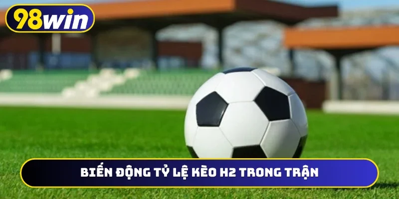 Biến động tỷ lệ kèo H2 trong trận