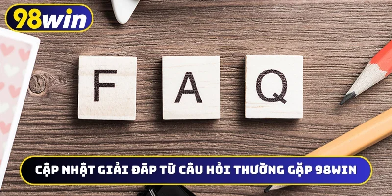 Cập nhật giải đáp từ câu hỏi thường gặp 98WIN