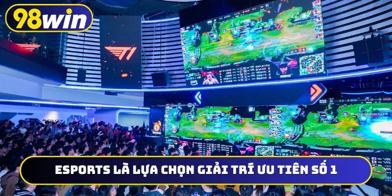 Esports là lựa chọn giải trí ưu tiên số 1