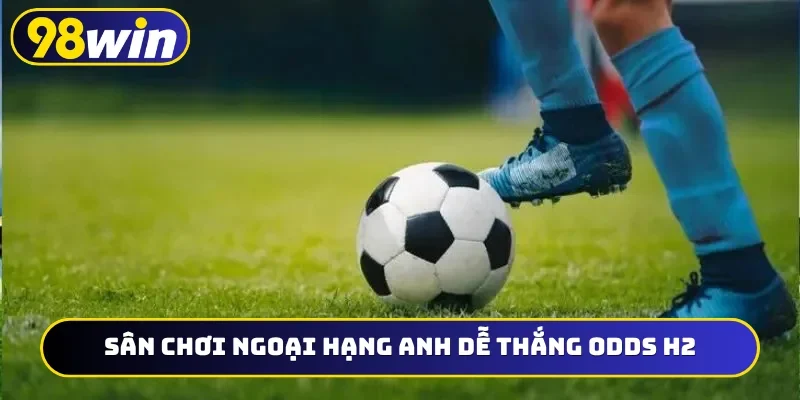 Sân chơi Ngoại hạng Anh dễ thắng odds H2